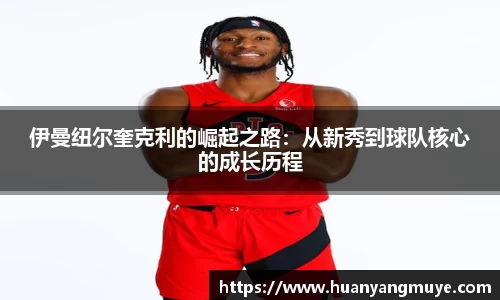 伊曼纽尔奎克利的崛起之路：从新秀到球队核心的成长历程