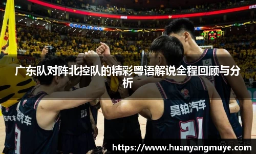 广东队对阵北控队的精彩粤语解说全程回顾与分析