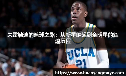 朱霍勒迪的篮球之路：从新星崛起到全明星的辉煌历程
