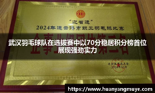 武汉羽毛球队在选拔赛中以70分稳居积分榜首位展现强劲实力