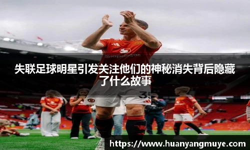 失联足球明星引发关注他们的神秘消失背后隐藏了什么故事