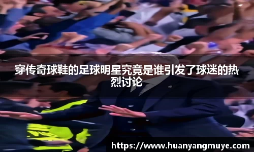 穿传奇球鞋的足球明星究竟是谁引发了球迷的热烈讨论